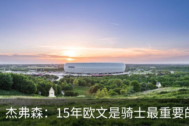 杰弗森：15年欧文是骑士最重要的球员 老詹是蛋糕底座&欧文是樱桃