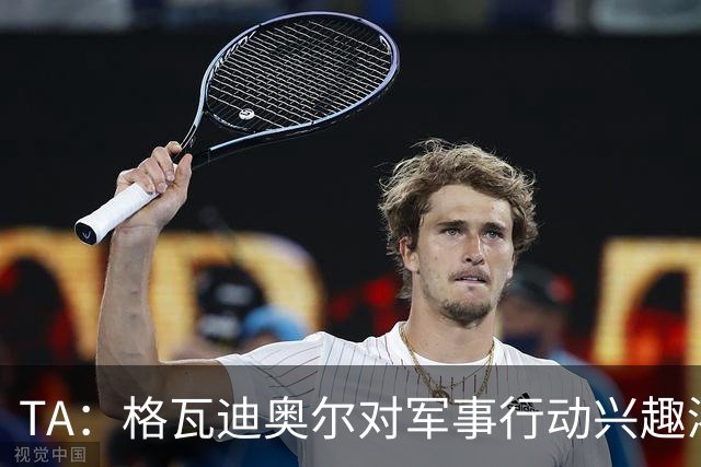 TA：格瓦迪奥尔对军事行动兴趣浓厚，会进行部队式的训练